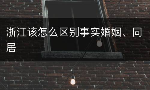 浙江该怎么区别事实婚姻、同居
