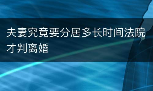 夫妻究竟要分居多长时间法院才判离婚