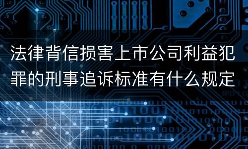 法律背信损害上市公司利益犯罪的刑事追诉标准有什么规定