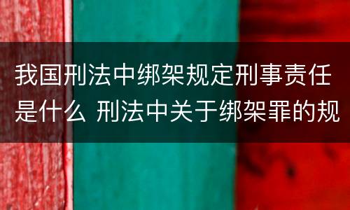 我国刑法中绑架规定刑事责任是什么 刑法中关于绑架罪的规定