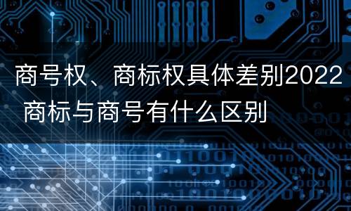 商号权、商标权具体差别2022 商标与商号有什么区别