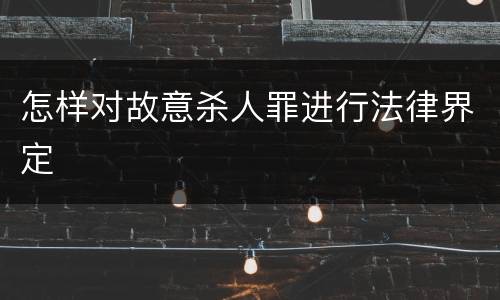 怎样对故意杀人罪进行法律界定