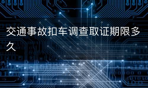 交通事故扣车调查取证期限多久