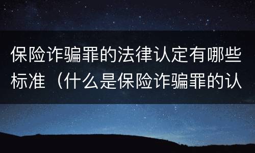 保险诈骗罪的法律认定有哪些标准（什么是保险诈骗罪的认定）