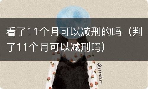 看了11个月可以减刑的吗（判了11个月可以减刑吗）