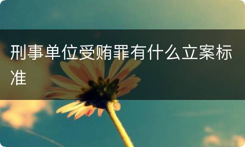 刑事单位受贿罪有什么立案标准