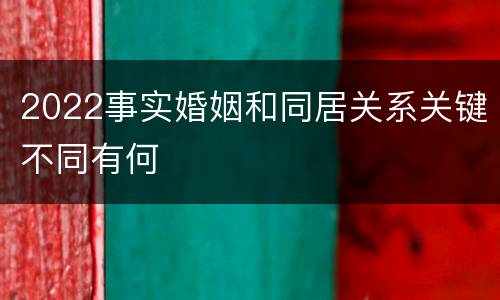 2022事实婚姻和同居关系关键不同有何