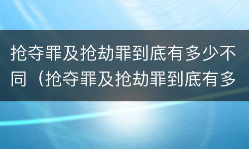 抢夺罪及抢劫罪到底有多少不同（抢夺罪及抢劫罪到底有多少不同处罚）
