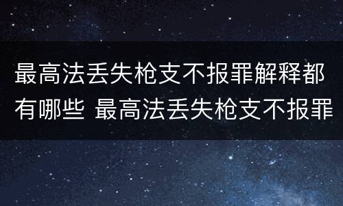 最高法丢失枪支不报罪解释都有哪些 最高法丢失枪支不报罪解释都有哪些罪名