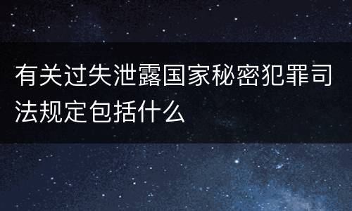 有关过失泄露国家秘密犯罪司法规定包括什么