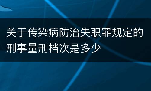 关于传染病防治失职罪规定的刑事量刑档次是多少