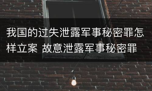 我国的过失泄露军事秘密罪怎样立案 故意泄露军事秘密罪