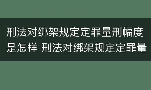 刑法对绑架规定定罪量刑幅度是怎样 刑法对绑架规定定罪量刑幅度是怎样计算的