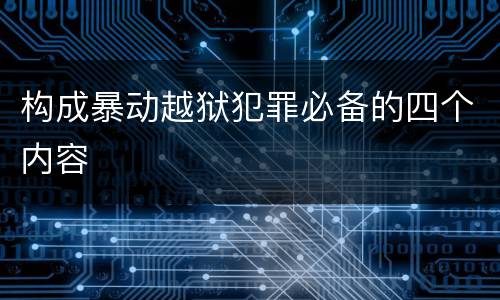 构成暴动越狱犯罪必备的四个内容