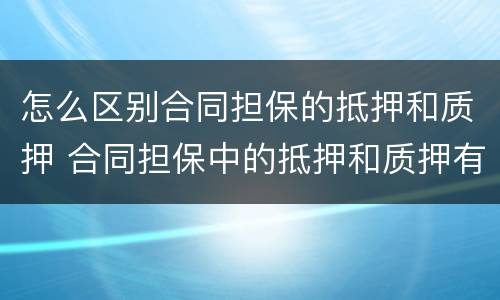 怎么区别合同担保的抵押和质押 合同担保中的抵押和质押有哪些区别