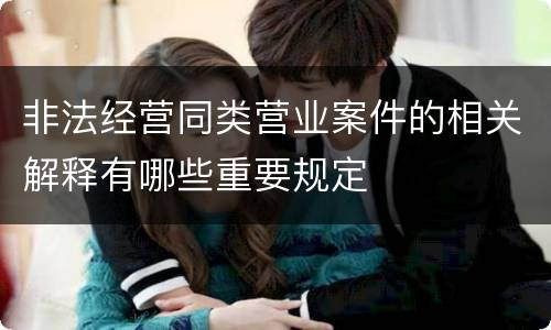 非法经营同类营业案件的相关解释有哪些重要规定