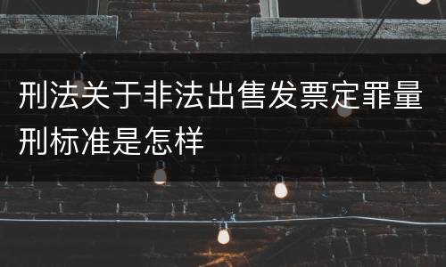 刑法关于非法出售发票定罪量刑标准是怎样