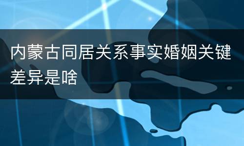 内蒙古同居关系事实婚姻关键差异是啥