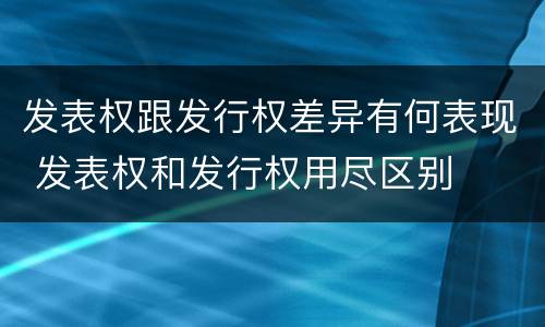 发表权跟发行权差异有何表现 发表权和发行权用尽区别