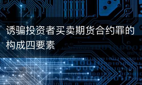 诱骗投资者买卖期货合约罪的构成四要素