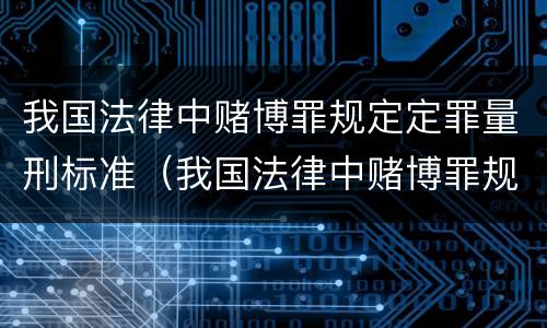 我国法律中赌博罪规定定罪量刑标准（我国法律中赌博罪规定定罪量刑标准是）