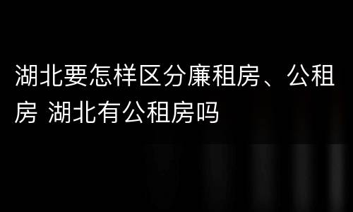 湖北要怎样区分廉租房、公租房 湖北有公租房吗