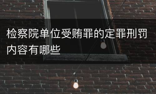 检察院单位受贿罪的定罪刑罚内容有哪些