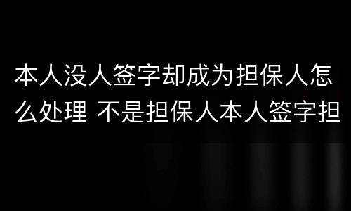 本人没人签字却成为担保人怎么处理 不是担保人本人签字担保有效吗