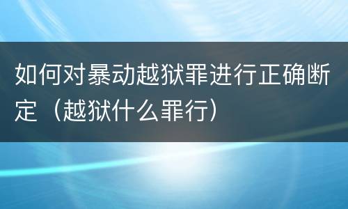 如何对暴动越狱罪进行正确断定（越狱什么罪行）