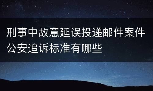 刑事中故意延误投递邮件案件公安追诉标准有哪些