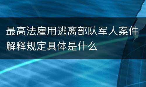 最高法雇用逃离部队军人案件解释规定具体是什么