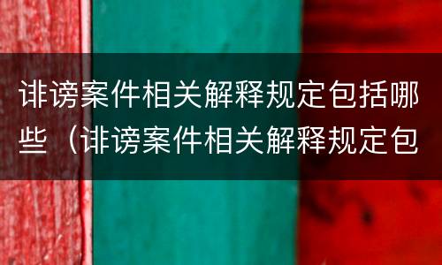 诽谤案件相关解释规定包括哪些（诽谤案件相关解释规定包括哪些行为）