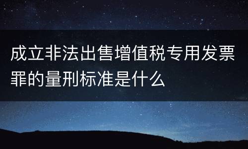 成立非法出售增值税专用发票罪的量刑标准是什么