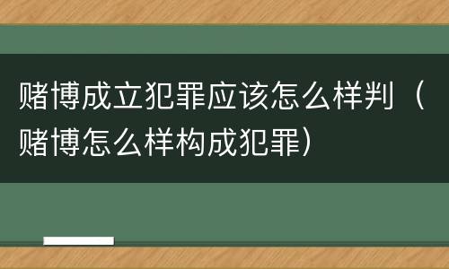 赌博成立犯罪应该怎么样判（赌博怎么样构成犯罪）