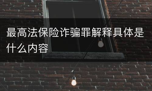 最高法保险诈骗罪解释具体是什么内容