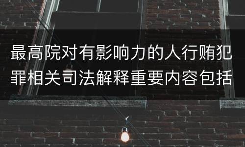 最高院对有影响力的人行贿犯罪相关司法解释重要内容包括什么