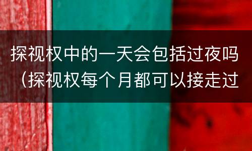 探视权中的一天会包括过夜吗（探视权每个月都可以接走过夜吗）