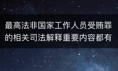 最高法非国家工作人员受贿罪的相关司法解释重要内容都有哪些