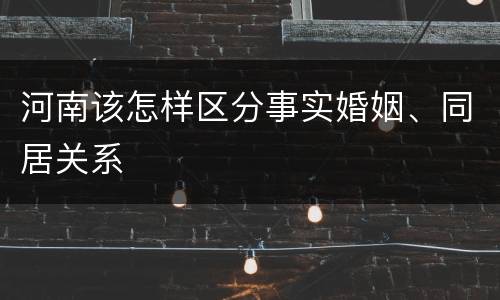 河南该怎样区分事实婚姻、同居关系