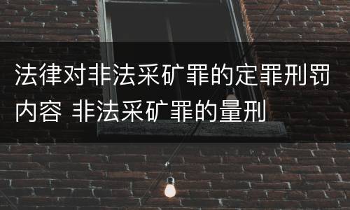法律对非法采矿罪的定罪刑罚内容 非法采矿罪的量刑