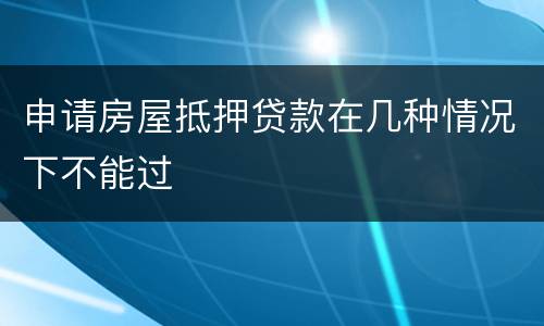 申请房屋抵押贷款在几种情况下不能过