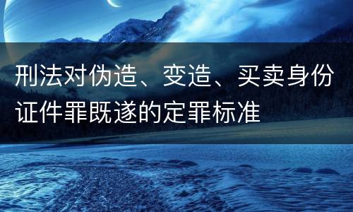 刑法对伪造、变造、买卖身份证件罪既遂的定罪标准