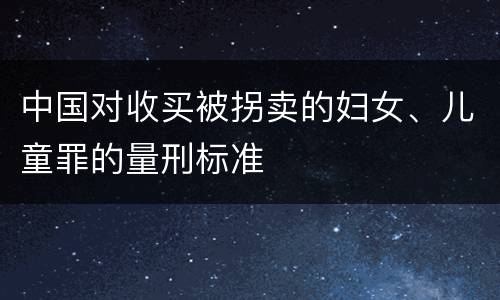 中国对收买被拐卖的妇女、儿童罪的量刑标准