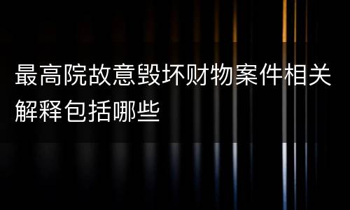 最高院故意毁坏财物案件相关解释包括哪些