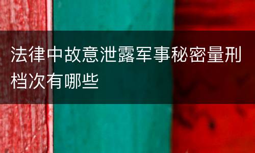 法律中故意泄露军事秘密量刑档次有哪些