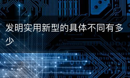 发明实用新型的具体不同有多少