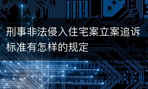 刑事非法侵入住宅案立案追诉标准有怎样的规定