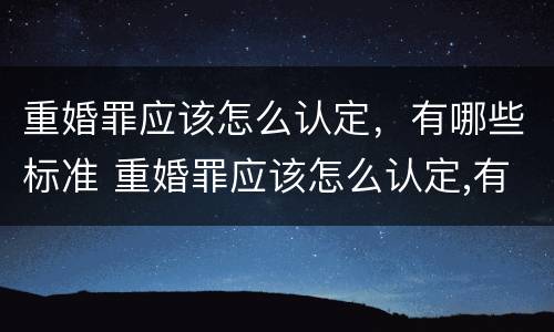 重婚罪应该怎么认定，有哪些标准 重婚罪应该怎么认定,有哪些标准要求