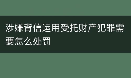 涉嫌背信运用受托财产犯罪需要怎么处罚