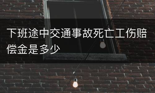 下班途中交通事故死亡工伤赔偿金是多少